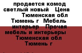 продается комод светлый новый › Цена ­ 3 000 - Тюменская обл., Тюмень г. Мебель, интерьер » Прочая мебель и интерьеры   . Тюменская обл.,Тюмень г.